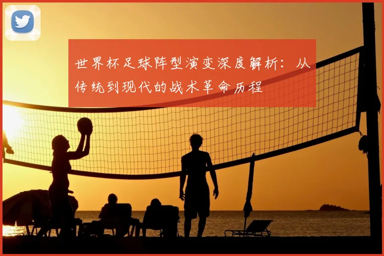 世界杯足球阵型演变深度解析:从传统到现代的战术革命历程