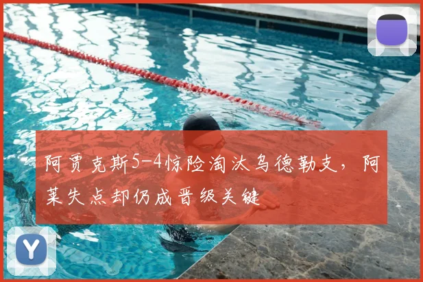 阿贾克斯5-4惊险淘汰乌德勒支，阿莱失点却仍成晋级关键