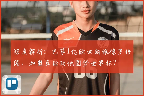深度解析：巴萨1亿欧回购佩德罗传闻，加盟真能助他圆梦世界杯？